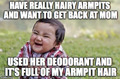 Evil Toddler | HAVE REALLY HAIRY ARMPITS AND WANT TO GET BACK AT MOM USED HER DEODORANT AND IT'S FULL OF MY ARMPIT HAIR | image tagged in memes,evil toddler | made w/ Imgflip meme maker
