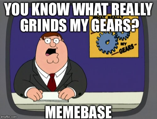 Peter Griffin News | YOU KNOW WHAT REALLY GRINDS MY GEARS? MEMEBASE | image tagged in memes,peter griffin news | made w/ Imgflip meme maker