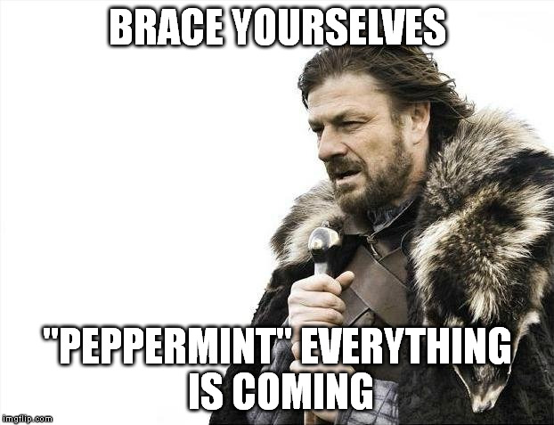 Brace Yourselves X is Coming Meme | BRACE YOURSELVES "PEPPERMINT" EVERYTHING IS COMING | image tagged in memes,brace yourselves x is coming | made w/ Imgflip meme maker
