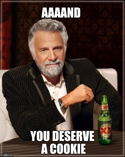 The Most Interesting Man In The World Meme | AAAAND YOU DESERVE A COOKIE | image tagged in memes,the most interesting man in the world | made w/ Imgflip meme maker