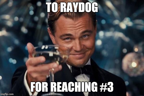 Leonardo Dicaprio Cheers Meme | TO RAYDOG FOR REACHING #3 | image tagged in memes,leonardo dicaprio cheers | made w/ Imgflip meme maker