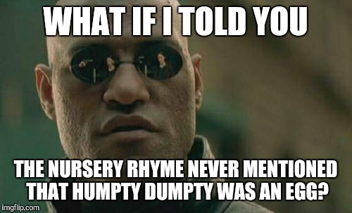 Matrix Morpheus | WHAT IF I TOLD YOU THE NURSERY RHYME NEVER MENTIONED THAT HUMPTY DUMPTY WAS AN EGG? | image tagged in memes,matrix morpheus | made w/ Imgflip meme maker