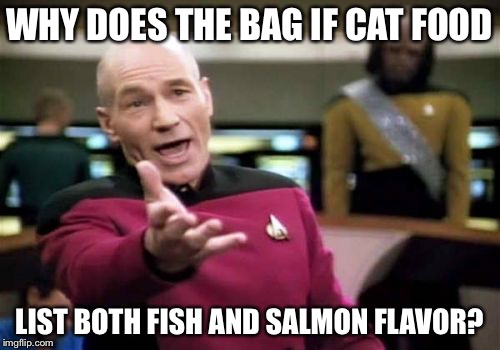 Picard Wtf | WHY DOES THE BAG IF CAT FOOD LIST BOTH FISH AND SALMON FLAVOR? | image tagged in memes,picard wtf | made w/ Imgflip meme maker