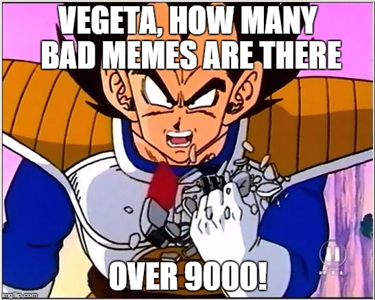 Vegeta over 9000 | VEGETA, HOW MANY BAD MEMES ARE THERE OVER 9000! | image tagged in vegeta over 9000 | made w/ Imgflip meme maker