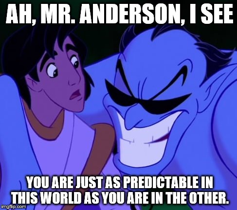 Shady Genie | AH, MR. ANDERSON, I SEE YOU ARE JUST AS PREDICTABLE IN THIS WORLD AS YOU ARE IN THE OTHER. | image tagged in shady genie,genie,the matrix,agent smith,aladdin | made w/ Imgflip meme maker