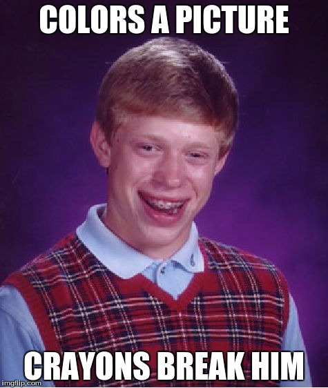 Bad Luck Brian | COLORS A PICTURE CRAYONS BREAK HIM | image tagged in memes,bad luck brian | made w/ Imgflip meme maker