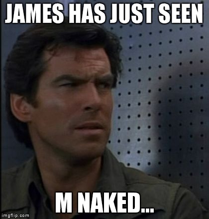 Bothered Bond | JAMES HAS JUST SEEN M NAKED... | image tagged in memes,bothered bond | made w/ Imgflip meme maker