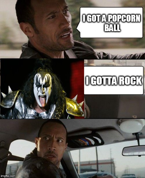 The Rock Driving | I GOT A POPCORN BALL I GOTTA ROCK | image tagged in memes,the rock driving,gene simmons | made w/ Imgflip meme maker