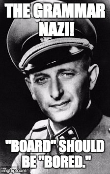 THE GRAMMAR NAZI! "BOARD" SHOULD BE "BORED." | made w/ Imgflip meme maker