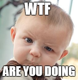 Skeptical Baby | WTF ARE YOU DOING | image tagged in memes,skeptical baby | made w/ Imgflip meme maker