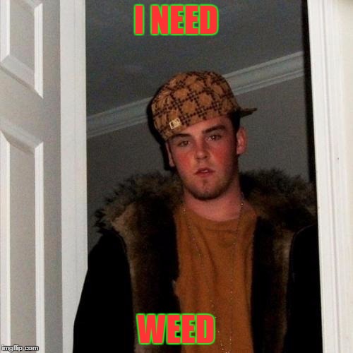 Scumbag Steve Meme | I NEED WEED | image tagged in memes,scumbag steve | made w/ Imgflip meme maker