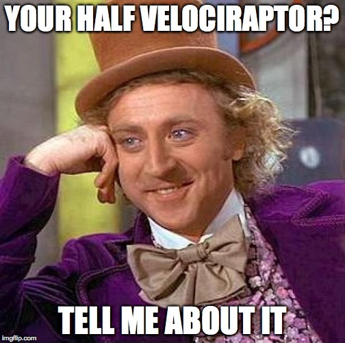 Creepy Condescending Wonka | YOUR HALF VELOCIRAPTOR? TELL ME ABOUT IT | image tagged in memes,creepy condescending wonka | made w/ Imgflip meme maker
