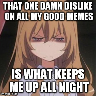 Isn't it annoying I:T | THAT ONE DAMN DISLIKE ON ALL MY GOOD MEMES IS WHAT KEEPS ME UP ALL NIGHT | image tagged in pissed,anime | made w/ Imgflip meme maker