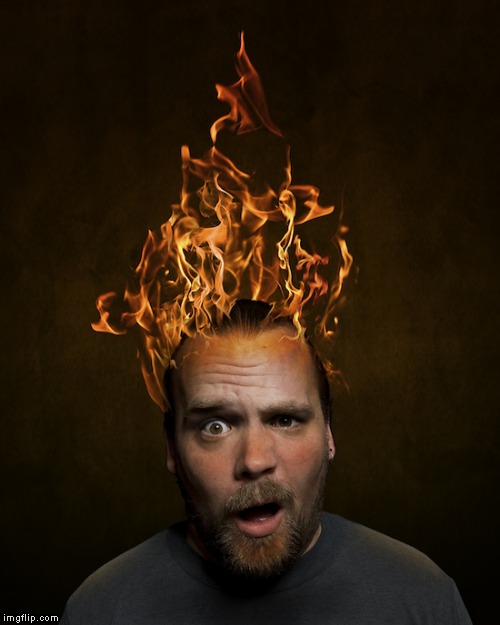Head On Fire | . | image tagged in head on fire | made w/ Imgflip meme maker