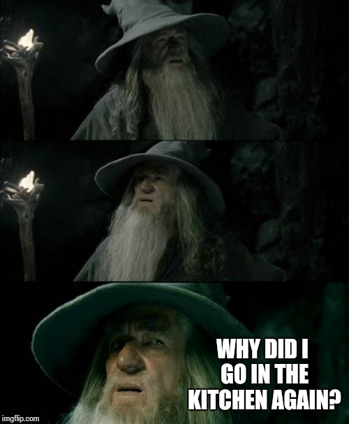Confused Gandalf | WHY DID I GO IN THE KITCHEN AGAIN? | image tagged in memes,confused gandalf,kitchen | made w/ Imgflip meme maker