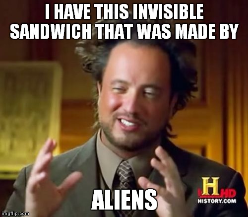 Invisible sandwich ("Aliens" guy style) | I HAVE THIS INVISIBLE SANDWICH THAT WAS MADE BY ALIENS | image tagged in memes,ancient aliens,invisible sandwich | made w/ Imgflip meme maker