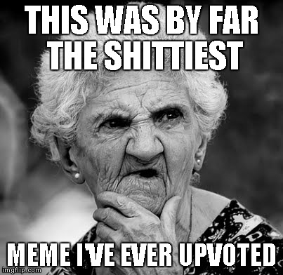 Skeptical Old Lady | THIS WAS BY FAR THE SHITTIEST MEME I'VE EVER UPVOTED | image tagged in skeptical old lady | made w/ Imgflip meme maker
