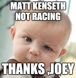 Skeptical Baby | MATT KENSETH NOT RACING THANKS ,JOEY | image tagged in memes,skeptical baby | made w/ Imgflip meme maker