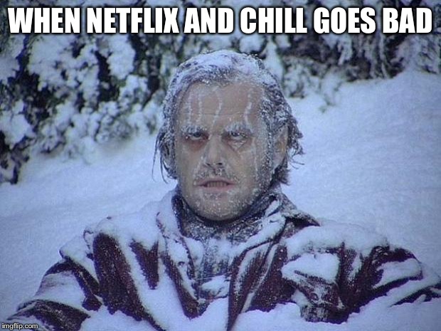 Jack Nicholson The Shining Snow | WHEN NETFLIX AND CHILL GOES BAD | image tagged in memes,jack nicholson the shining snow | made w/ Imgflip meme maker