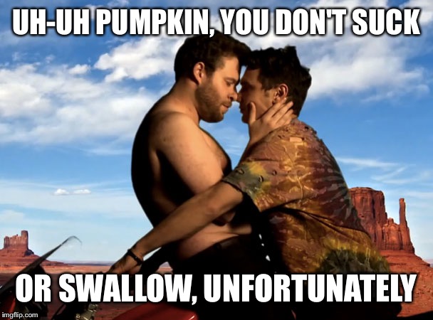 UH-UH PUMPKIN, YOU DON'T SUCK OR SWALLOW, UNFORTUNATELY | made w/ Imgflip meme maker