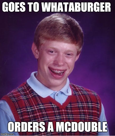 Bad Luck Brian Meme | GOES TO WHATABURGER ORDERS A MCDOUBLE | image tagged in memes,bad luck brian | made w/ Imgflip meme maker