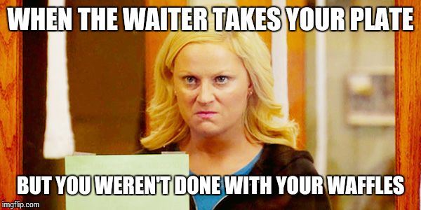 Death Glare | WHEN THE WAITER TAKES YOUR PLATE BUT YOU WEREN'T DONE WITH YOUR WAFFLES | image tagged in parks and rec,waffles,angry,amy poehler,leslie knope | made w/ Imgflip meme maker