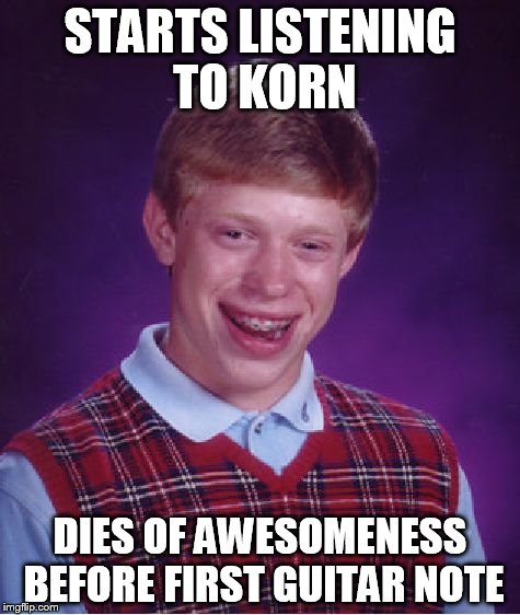 Bad Luck Brian | STARTS LISTENING TO KORN DIES OF AWESOMENESS BEFORE FIRST GUITAR NOTE | image tagged in memes,bad luck brian | made w/ Imgflip meme maker