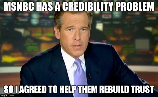 Brian Williams Was There Meme | MSNBC HAS A CREDIBILITY PROBLEM SO I AGREED TO HELP THEM REBUILD TRUST | image tagged in memes,brian williams was there | made w/ Imgflip meme maker