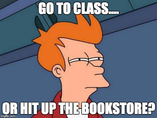 Futurama Fry Meme | GO TO CLASS.... OR HIT UP THE BOOKSTORE? | image tagged in memes,futurama fry | made w/ Imgflip meme maker