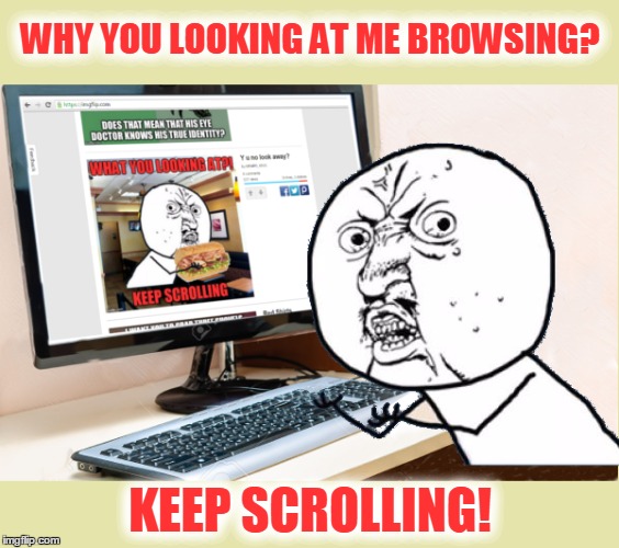 Y u no look away? | WHY YOU LOOKING AT ME BROWSING? KEEP SCROLLING! | image tagged in memes,y u no | made w/ Imgflip meme maker