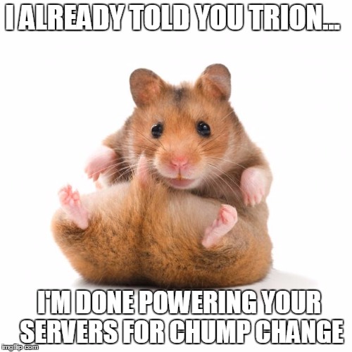 hamstergangster | I ALREADY TOLD YOU TRION... I'M DONE POWERING YOUR SERVERS FOR CHUMP CHANGE | image tagged in hamstergangster | made w/ Imgflip meme maker