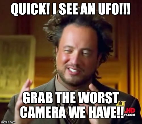 I wish I could have found a better template, but this is the best I got  | QUICK! I SEE AN UFO!!! GRAB THE WORST CAMERA WE HAVE!! | image tagged in memes,ancient aliens,camera | made w/ Imgflip meme maker