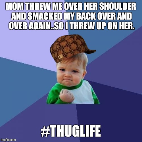 Success Kid Meme | MOM THREW ME OVER HER SHOULDER AND SMACKED MY BACK OVER AND OVER AGAIN..SO I THREW UP ON HER. #THUGLIFE | image tagged in memes,success kid,scumbag | made w/ Imgflip meme maker