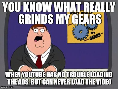 It appears YouTube has their priorities straightened out... | YOU KNOW WHAT REALLY GRINDS MY GEARS WHEN YOUTUBE HAS NO TROUBLE LOADING THE ADS, BUT CAN NEVER LOAD THE VIDEO | image tagged in memes,peter griffin news | made w/ Imgflip meme maker