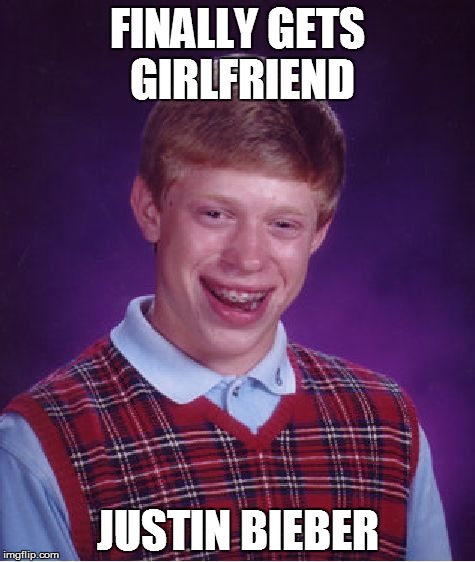 Bad Luck Brian | FINALLY GETS GIRLFRIEND JUSTIN BIEBER | image tagged in memes,bad luck brian | made w/ Imgflip meme maker