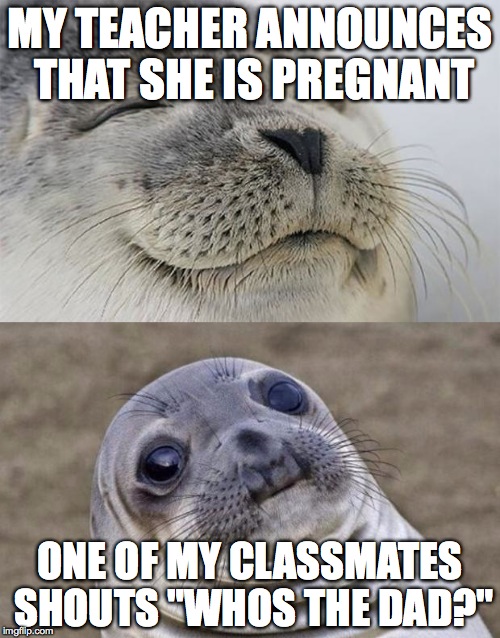 Short Satisfaction VS Truth | MY TEACHER ANNOUNCES THAT SHE IS PREGNANT ONE OF MY CLASSMATES SHOUTS "WHOS THE DAD?" | image tagged in memes,short satisfaction vs truth | made w/ Imgflip meme maker