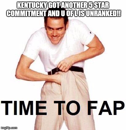 Wildcat nation babay!!!!! | KENTUCKY GOT ANOTHER 5 STAR COMMITMENT AND U OF L IS UNRANKED!! | image tagged in memes,time to fap | made w/ Imgflip meme maker