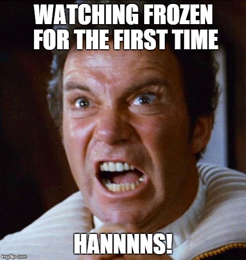 Kirk yelling 1 | WATCHING FROZEN FOR THE FIRST TIME HANNNNS! | image tagged in kirk yelling 1 | made w/ Imgflip meme maker