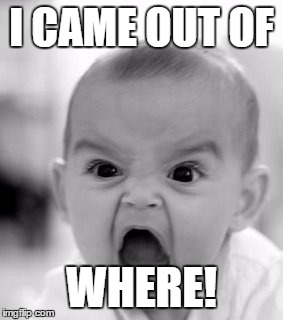 Angry Baby | I CAME OUT OF WHERE! | image tagged in memes,angry baby | made w/ Imgflip meme maker