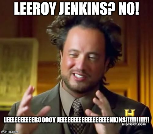 Ancient Aliens | LEEROY JENKINS? NO! LEEEEEEEEEEROOOOY JEEEEEEEEEEEEEEEEEENKINS!!!!!!!!!!!!! | image tagged in memes,ancient aliens | made w/ Imgflip meme maker