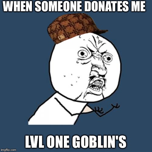 Y U No Meme | WHEN SOMEONE DONATES ME LVL ONE GOBLIN'S | image tagged in memes,y u no,scumbag | made w/ Imgflip meme maker