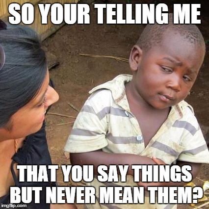 Third World Skeptical Kid Meme | SO YOUR TELLING ME THAT YOU SAY THINGS BUT NEVER MEAN THEM? | image tagged in memes,third world skeptical kid | made w/ Imgflip meme maker