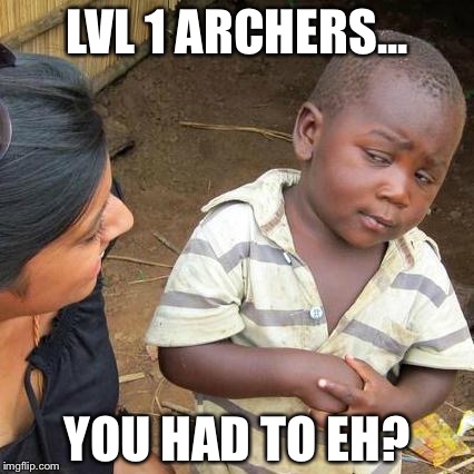 Third World Skeptical Kid Meme | LVL 1 ARCHERS... YOU HAD TO EH? | image tagged in memes,third world skeptical kid | made w/ Imgflip meme maker