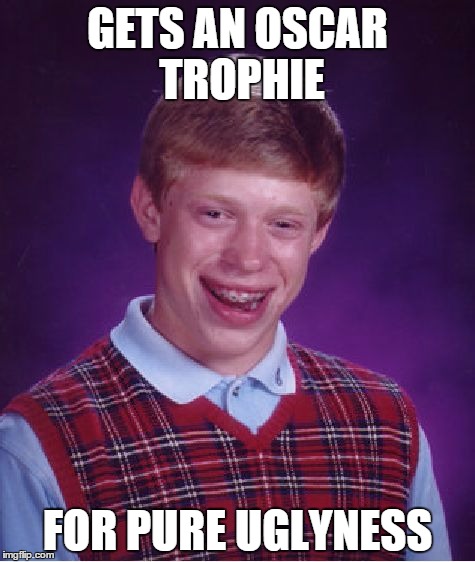 Bad Luck Brian | GETS AN OSCAR TROPHIE FOR PURE UGLYNESS | image tagged in memes,bad luck brian | made w/ Imgflip meme maker