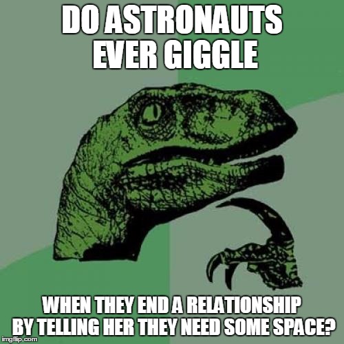 Philosoraptor Meme | DO ASTRONAUTS EVER GIGGLE WHEN THEY END A RELATIONSHIP BY TELLING HER THEY NEED SOME SPACE? | image tagged in memes,philosoraptor | made w/ Imgflip meme maker