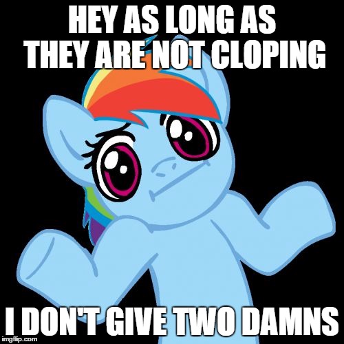 Pony Shrugs Meme | HEY AS LONG AS THEY ARE NOT CLOPING I DON'T GIVE TWO DAMNS | image tagged in memes,pony shrugs | made w/ Imgflip meme maker