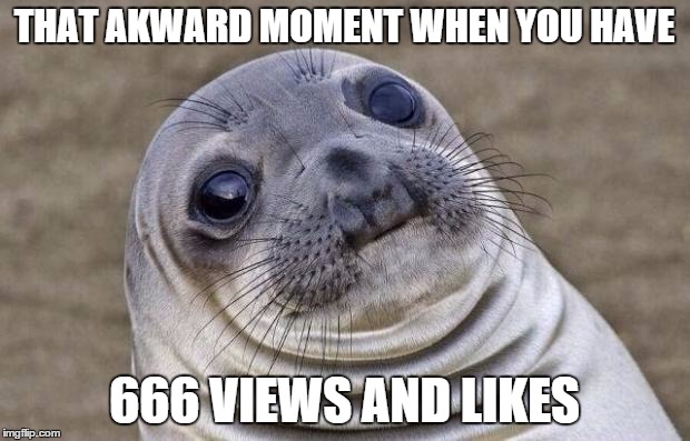 Awkward Moment Sealion | THAT AKWARD MOMENT WHEN YOU HAVE 666 VIEWS AND LIKES | image tagged in memes,awkward moment sealion | made w/ Imgflip meme maker
