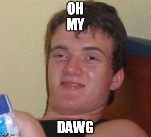 10 Guy Meme | OH DAWG MY | image tagged in memes,10 guy | made w/ Imgflip meme maker