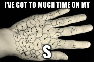 To much time | I'VE GOT TO MUCH TIME ON MY S | image tagged in memes | made w/ Imgflip meme maker