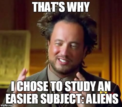Ancient Aliens Meme | THAT'S WHY I CHOSE TO STUDY AN EASIER SUBJECT: ALIENS | image tagged in memes,ancient aliens | made w/ Imgflip meme maker